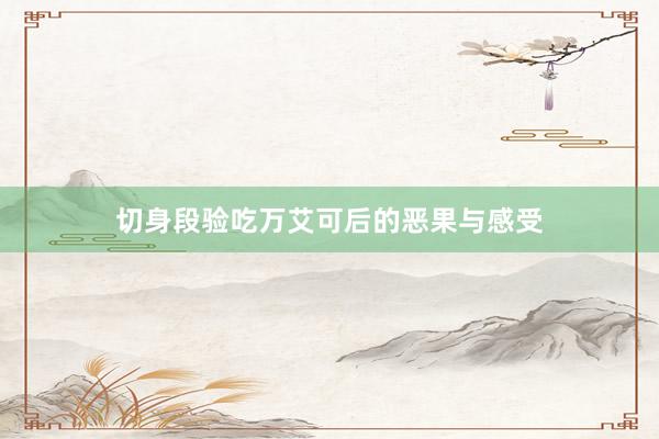 切身段验吃万艾可后的恶果与感受
