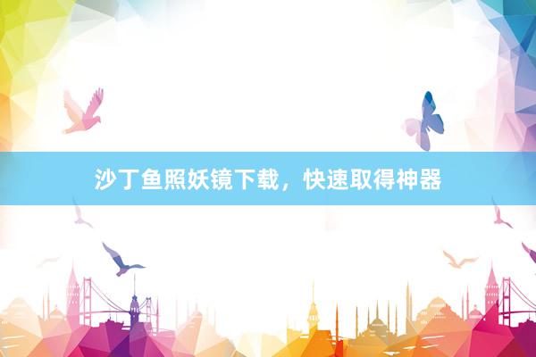 沙丁鱼照妖镜下载,快速取得神器