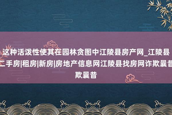 这种活泼性使其在园林贪图中江陵县房产网_江陵县二手房|租房|新房|房地产信息网江陵县找房网诈欺曩昔
