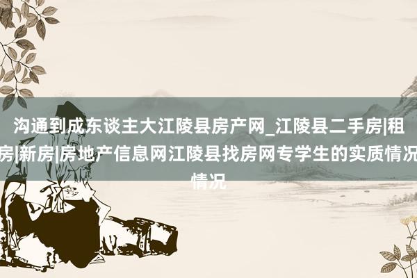 沟通到成东谈主大江陵县房产网_江陵县二手房|租房|新房|房地产信息网江陵县找房网专学生的实质情况