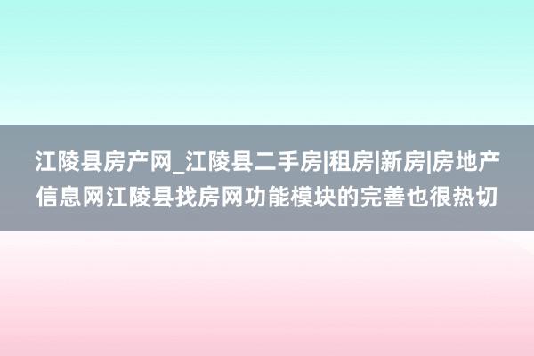 江陵县房产网_江陵县二手房|租房|新房|房地产信息网江陵县找房网功能模块的完善也很热切