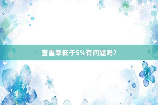查重率低于5%有问题吗?