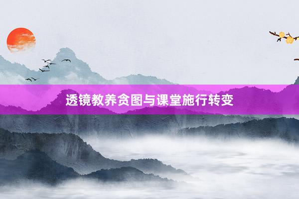 透镜教养贪图与课堂施行转变